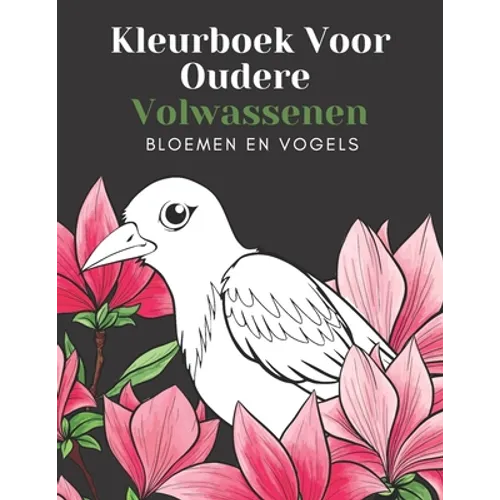 Kleurboek Voor Oudere Volwassenen Bloemen En Vogels: Mooie Makkelijke Grote Ontwerpen: Geweldig Voor Beginners En Ouderen - Ouderen Cadeaus Entertaine