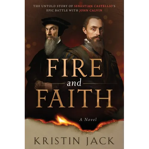 Fire and Faith: The Untold Story of Sebastian Castellio's Epic Battle with John Calvin