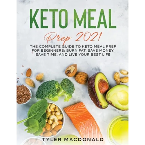 Keto Meal Prep 2021: The Complete Guide to Keto Meal Prep for Beginners: Burn Fat, Save Money, Save Time, and Live Your Best Life