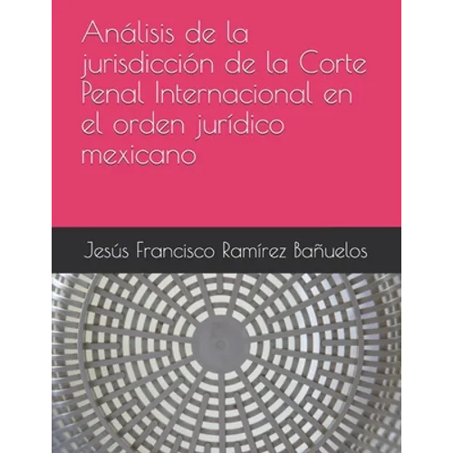 Análisis de la jurisdicción de la Corte Penal Internacional en el orden jurídico mexicano