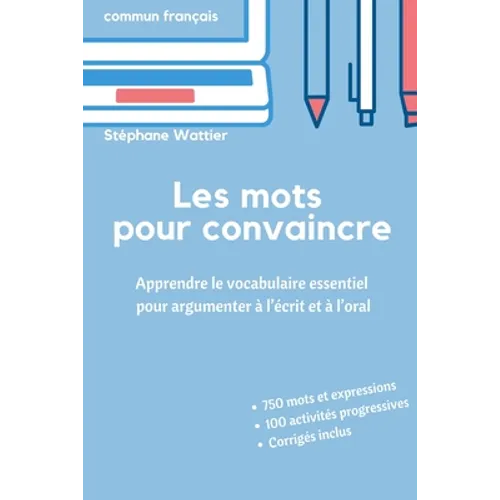 Les mots pour convaincre: Le vocabulaire essentiel pour argumenter à l'écrit et à l'oral