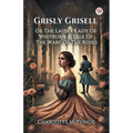 Grisly Grisell Or The Laidly Lady Of Whitburn A Tale Of The Wars Of The Roses