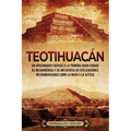 Teotihuacán: Un apasionante repaso a la primera gran ciudad de Mesoamérica y su influencia en civilizaciones mesoamericanas como la maya y la Azteca