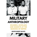 Military Anthropology: Soldiers, Scholars and Subjects at the Margins of Empire