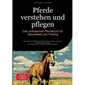 Pferde verstehen und pflegen: Das umfassende Pferdebuch für Gesundheit und Training: Der praktische Ratgeber für Pferdehaltung, Pferdemedizin und artg