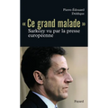 Ce grand malade. Sarkozy vu par la presse européenne