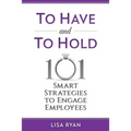 To Have and To Hold: 101 Smart Strategies to Engage Employees