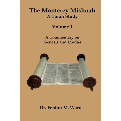 The Monterey Mishnah - A Torah Study: Volume I - A Commentary on Genesis and Exodus
