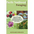 Pacific Northwest Foraging Field Guide: A Beginner's Foraging Guidebook for Finding, Identifying, Harvesting, and Preparing Wild Edible Plants of Nort