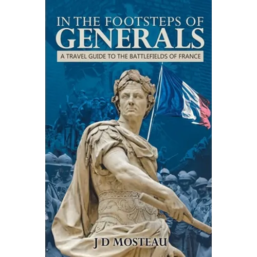 In the Footsteps of Generals: A Travel Guide to the Battlefields of France