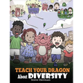 Teach Your Dragon About Diversity: Train Your Dragon To Respect Diversity. A Cute Children Story To Teach Kids About Diversity and Differences.