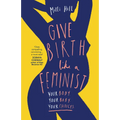 Give Birth Like a Feminist: Your Body. Your Baby. Your Choices.