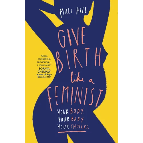 Give Birth Like a Feminist: Your Body. Your Baby. Your Choices.