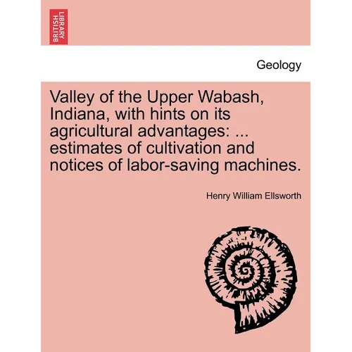 Valley of the Upper Wabash, Indiana, with Hints on Its Agricultural Advantages: Estimates of Cultivation and Notices of Labor-Saving Machines.