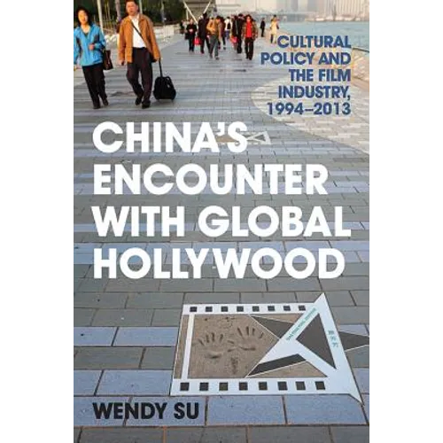 China's Encounter with Global Hollywood: Cultural Policy and the Film Industry, 1994-2013