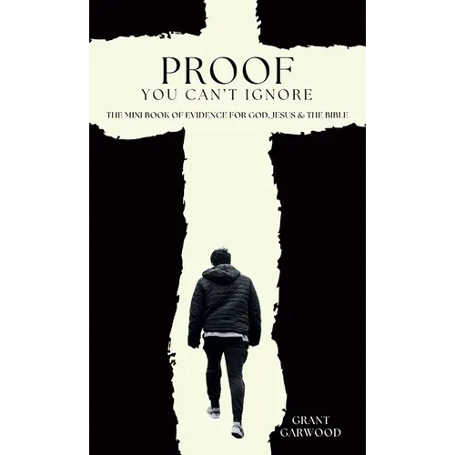 Proof You Can't Ignore: The Mini Book of Evidence for God, Jesus & the Bible