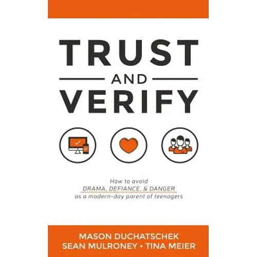 Trust and Verify: How to Avoid Drama, Defiance and Danger as a Modern Day Parent of Teenagers
