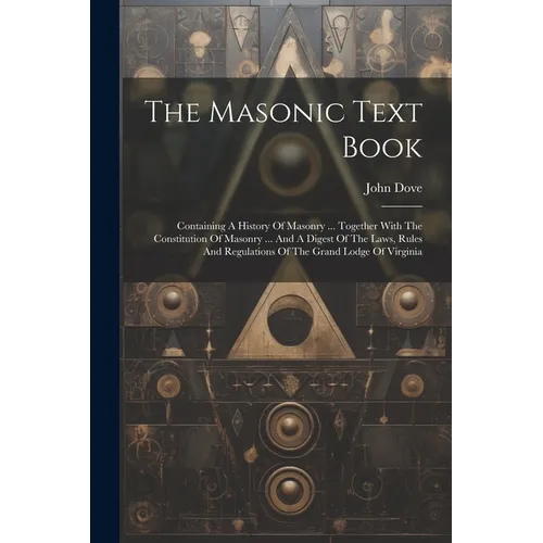 The Masonic Text Book: Containing A History Of Masonry ... Together With The Constitution Of Masonry ... And A Digest Of The Laws, Rules And
