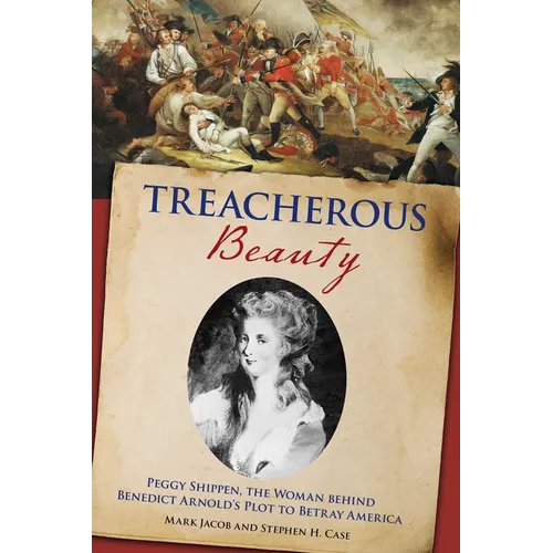 Treacherous Beauty: Peggy Shippen, the Woman behind Benedict Arnold's Plot to Betray America