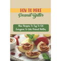 How To Make Peanut Butter: New Recipes To Try To Get Everyone To Like Peanut Butter