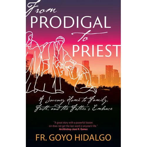 From Prodigal to Priest: A Journey Home to Family, Faith, and the Father's Embrace