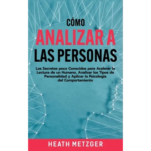 Cómo analizar a las personas: Los secretos poco conocidos para acelerar la lectura de un humano, analizar los tipos de personalidad y aplicar la psico