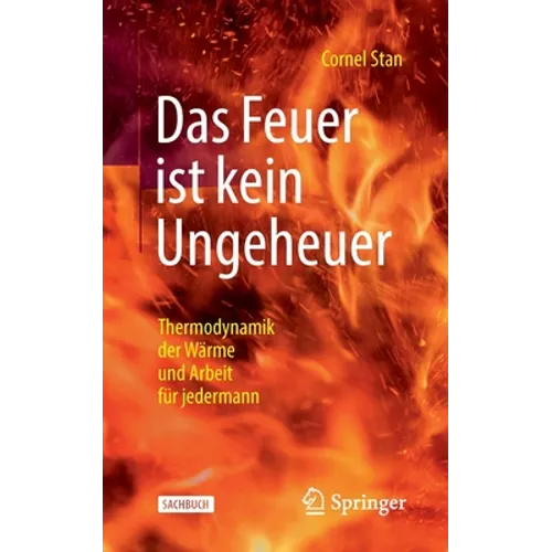 Das Feuer Ist Kein Ungeheuer: Thermodynamik Der Wärme Und Arbeit Für Jedermann