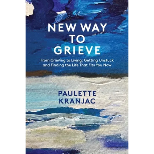 New Way to Grieve: From Grieving to Living: Getting Unstuck and Finding the Life that Fits You Now