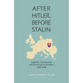 After Hitler, Before Stalin: Catholics, Communists, and Democrats in Slovakia, 1945-1948