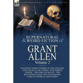 The Collected Supernatural and Weird Fiction of Grant Allen: Volume 2-Fourteen Short Stories of the Strange and Unusual Including 'Wolverden Tower', '