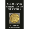 Signs of Power in Habsburg Spain and the New World