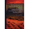 Notizie Di Alcuni Cavalieri Del Sacro Ordine Gerosolimitano Illustri Per Lettere E Per Belle Arti...