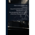 Der Atticismus in seinen Hauptvertretern von Dionysius von Halikarnass bis auf den zweiten Philostratus.