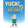Yuck! - Do I Have to Eat That?: Are Grown-Ups Just Saying This or Is It Really Important That I Eat Healthily?