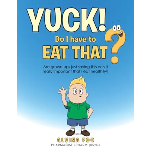 Yuck! - Do I Have to Eat That?: Are Grown-Ups Just Saying This or Is It Really Important That I Eat Healthily?