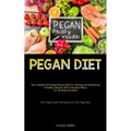 Pegan Diet: The Complete And Simple Recipe Book For Starting And Maintaining A Healthy Lifestyle, With Immediate Effects On The Body And Mind (The Com