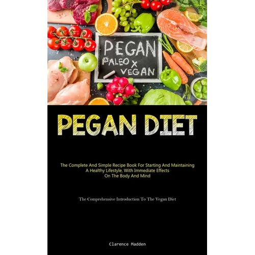 Pegan Diet: The Complete And Simple Recipe Book For Starting And Maintaining A Healthy Lifestyle, With Immediate Effects On The Body And Mind (The Com