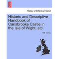 Historic and Descriptive Handbook of Carisbrooke Castle in the Isle of Wight, Etc.