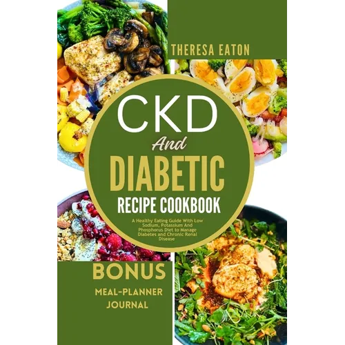 Ckd and Diabetic Recipe Cookbook: A Healthy Eating Guide With Low Sodium, Potassium And Phosphorus Diet to Manage Diabetes and Chronic Renal Disease