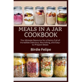 Meals in a Jar Cookbook: The ultimate Resource for a Pantry full of Incredible, Delicious, Nourishing, and Easy-to-Prepare Meals.