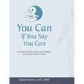 You Can If You Say You Can: A Common-Sense Approach to Better Your Body, Mind and Soul