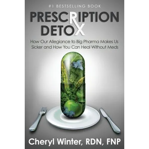 Prescription Detox: How Our Allegiance to Big Pharma Makes Us Sicker and How You Can Heal Without Meds
