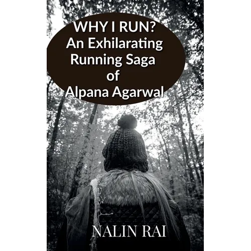 Why I Run ?: An Exhilarating Running Saga of Alpana Agarwal