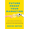 Future Proof Your Marketing: How to Grow Your Business with Digital Marketing Now and During the Artificial Intelligence Revolution