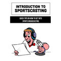 Introduction To Sportscasting: Quick Tips On How To Get Into Sports Broadcasting: Expert Sportscasting Advice Book