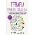 Terapia cognitiva conductual: Los 21 consejos y trucos más efectivos para volver a capacitar tu cerebro y superar la depresión, la ansiedad y fobias