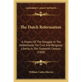 The Dutch Reformation: A History Of The Struggle In The Netherlands For Civil And Religious Liberty In The Sixteenth Century (1868)