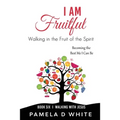 I Am Fruitful: Walking in the Fruit of the Spirit to Reflect Christ in Everyday Life
