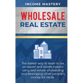 Wholesale Real Estate: The Fastest Way to Learn to be an Expert Real Estate Investor using Real Estate Wholesaling and Leveraging Other People's Money