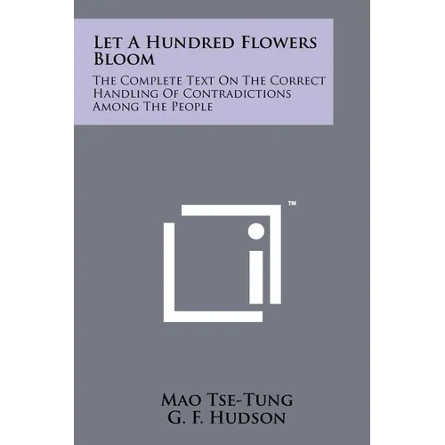 Let A Hundred Flowers Bloom: The Complete Text On The Correct Handling Of Contradictions Among The People